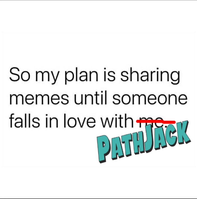 “So my plan is sharing memes until someone falls in love with PathJack.”