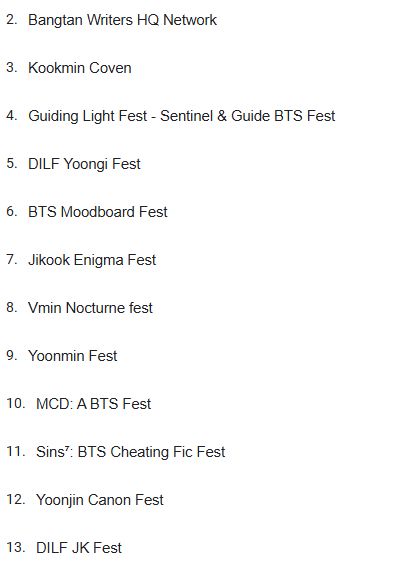 List of fests we're collaborating on:
-Bangtan Writers HQ Network
-Kookmin Coven
-Guiding Light Fest - Sentinel & Guide BTS Fest
-DILF Yoongi Fest
-BTS Moodboard Fest
-Jikook Enigma Fest
-Vmin Nocturne fest
-Yoonmin Fest (@Yoonminiesfest)
-MCD: A BTS Fest
-Sins⁷: BTS Cheating Fic Fest
-Yoonjin Canon Fest
-DILF JK Fest