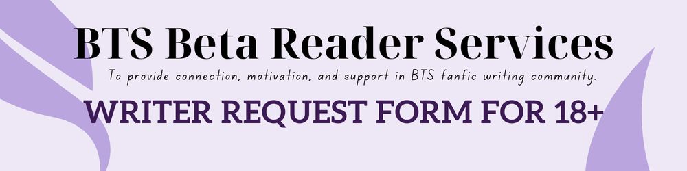 on lilac background with the following text:

BTS Beta Reader Services
To provide connection, motivation, and support in BTS fanfic writing community. 

WRITER REQUEST FORM FOR 18+