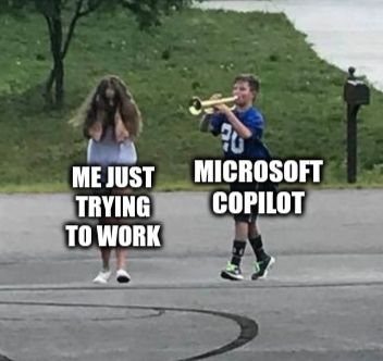 The "Boy annoying a girl with a trumpet" meme, where I'm the girl covering her ears, labeled "me just trying to work", being pursued by the boy playing the trumpet, labeled "Microsoft Copilot"