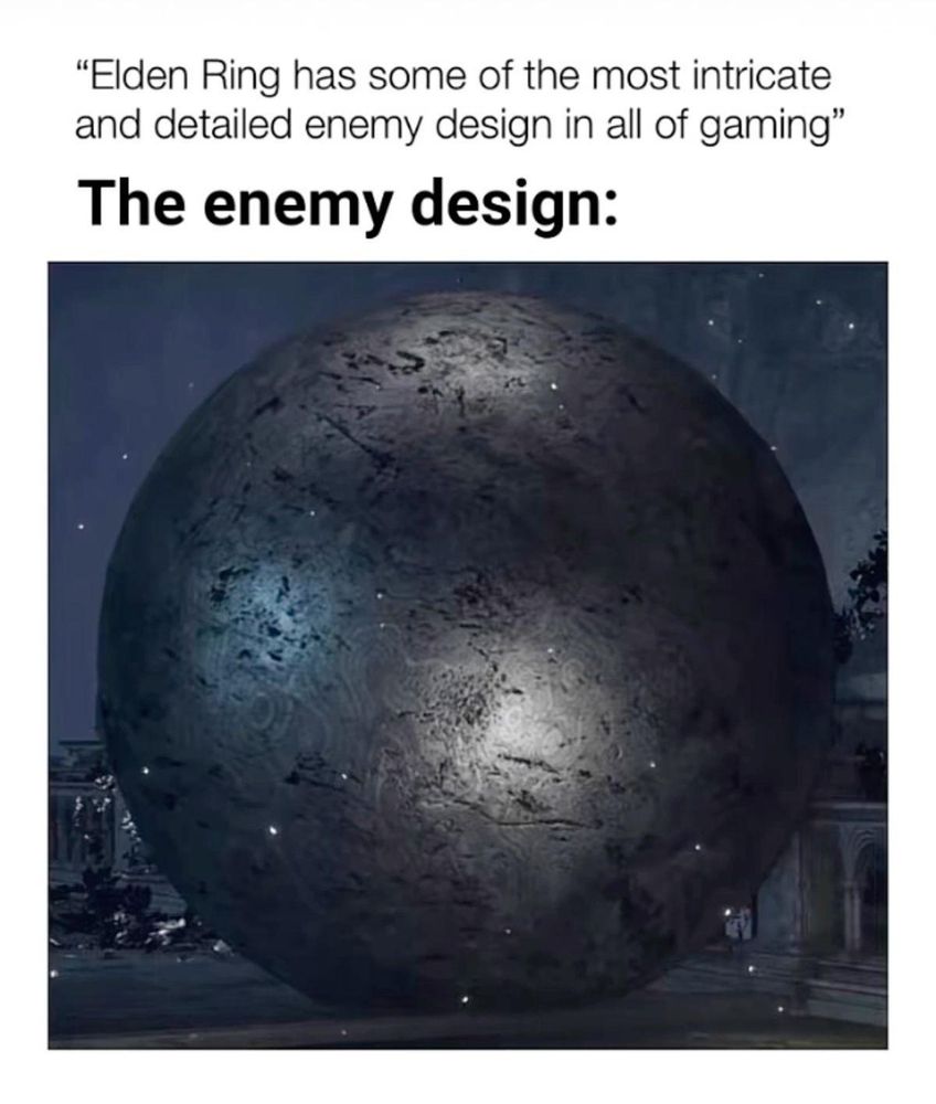 A meme from Reddit about the ball enemies in Elden Ring.

Text at the top states "Elden Ring has some of the most intricate and detailed enemy design in all of gaming" followed by a bolded "The enemy design:", showing a ball enemy.