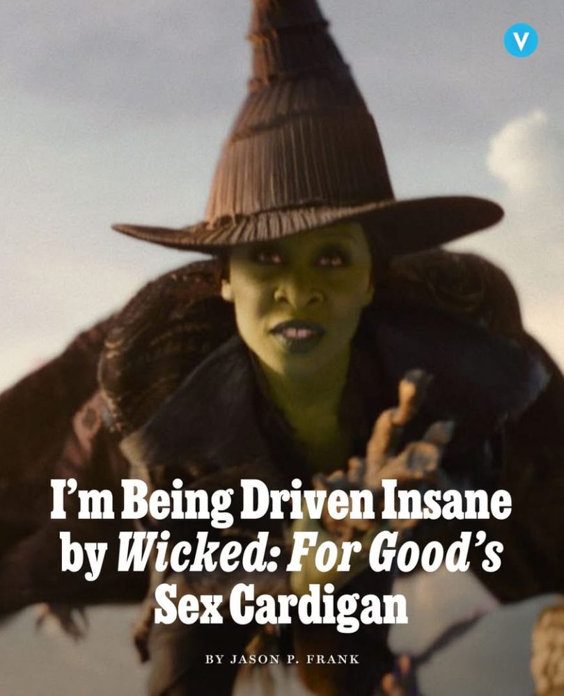 Headline from Vulture:

[picture of Cynthia Erivo as Elphaba]

I'm being driven insane by Wicked: For Good's sex cardigan

By Jason P. Frank
