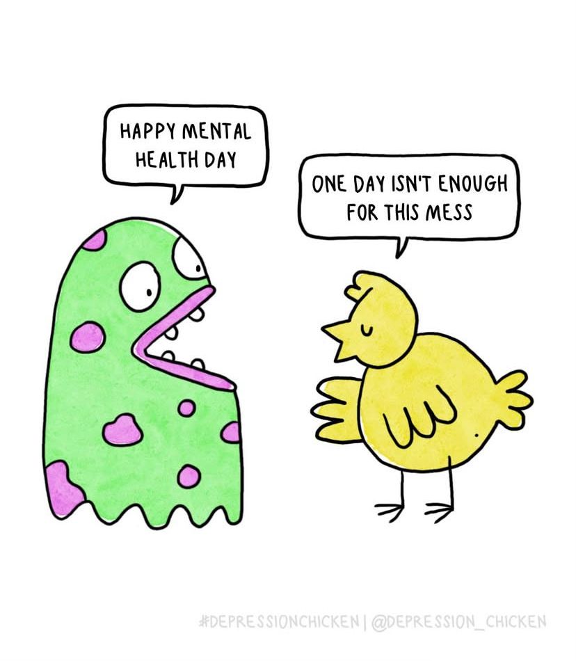 Cartoon by Depression Chicken.

A green monster with purple spots talking to a yellow chicken.

Monster: Happy Mental Health Day.

Chicken: One day isn't enough for this mess.
