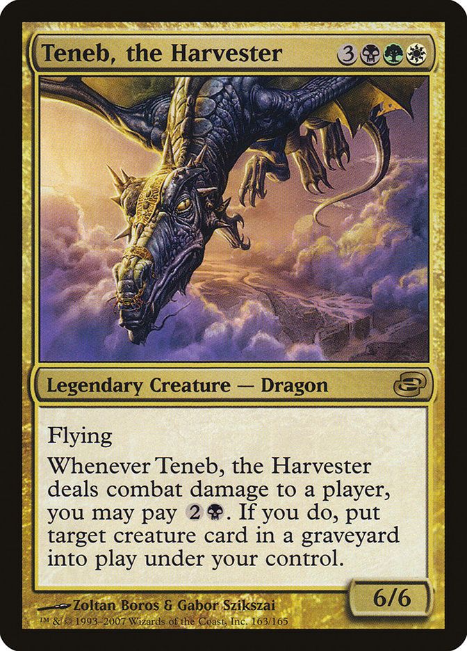 Teneb, the Harvester 3BGW

Legendary Creature - Dragon

Flying
Whenever Teneb, the Harvester deals combat damage to a player, you may pay 2B. If you do, put target creature card in a graveyard into play under your control.
6/6

- Zoltan Boros & Gabor Szikszai
1993-2007 Wizards of the Coast, Inc. 163/165
