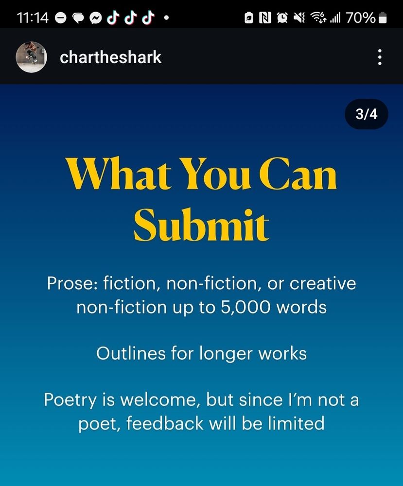 3/4 
What You Can Submit 
Prose: fiction, non-fiction, or creative non-fiction up to 5,000 words 

Outlines for longer works 

Poetry is welcome, but since I'm not a poet, feedback will be limited 
