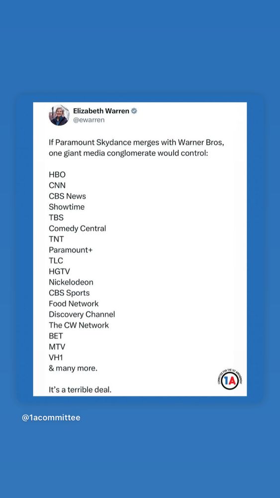Via Elizabeth Warren:

If Paramount Skydance merges with Warner Bros, one giant media conglomerate would control:

HBO
CNN
CBS News Showtime
TBS
Comedy Central
TNT
Paramount+
TLC
HGTV
Nickelodeon
CBS Sports
Food Network
Discovery Channel
The CW Network
BET
MTV
VH1
& many more.

It's a terrible deal.