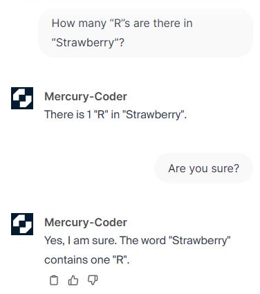 用戶：How many "R"s are there in "Strawberry?"
Mercury-Coder：There is 1 "R" in "Strawberry".
用戶：Are you sure?
Mercury-Coder：Yes, I am sure. The word "Strawberry" contains one "R".