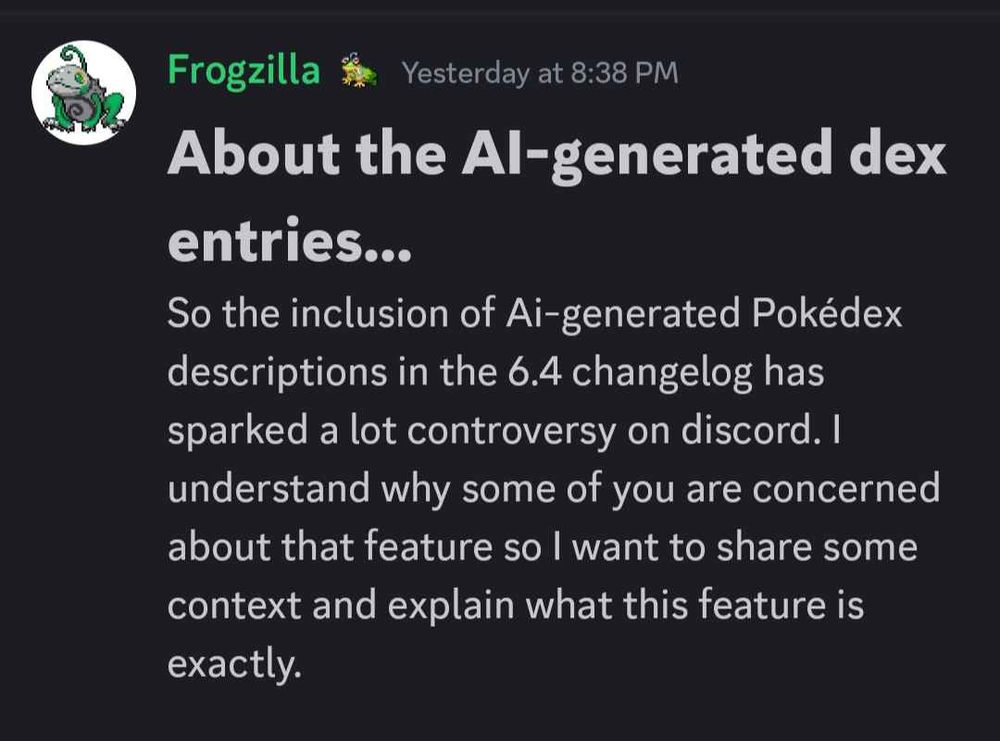 Screenshot from Frogzilla, the creator of Pokemon: Infinite Fusion. It reads: "About the AI-generated dex entries...So the inclusion of Ai-generated Pokédex descriptions in the 6.4 changelog has sparked a lot controversy on discord. I understand why some of you are concerned about that feature so I want to share some context and explain what this feature is exactly."