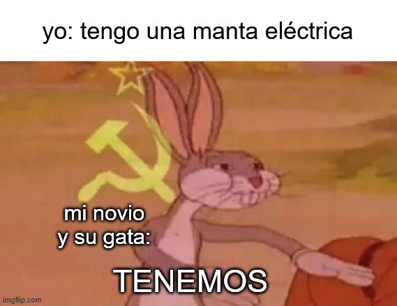 Meme de bugs bunny comunista. Yo: Tengo una manta eléctrica. Mi novio y su gata: TENEMOS.