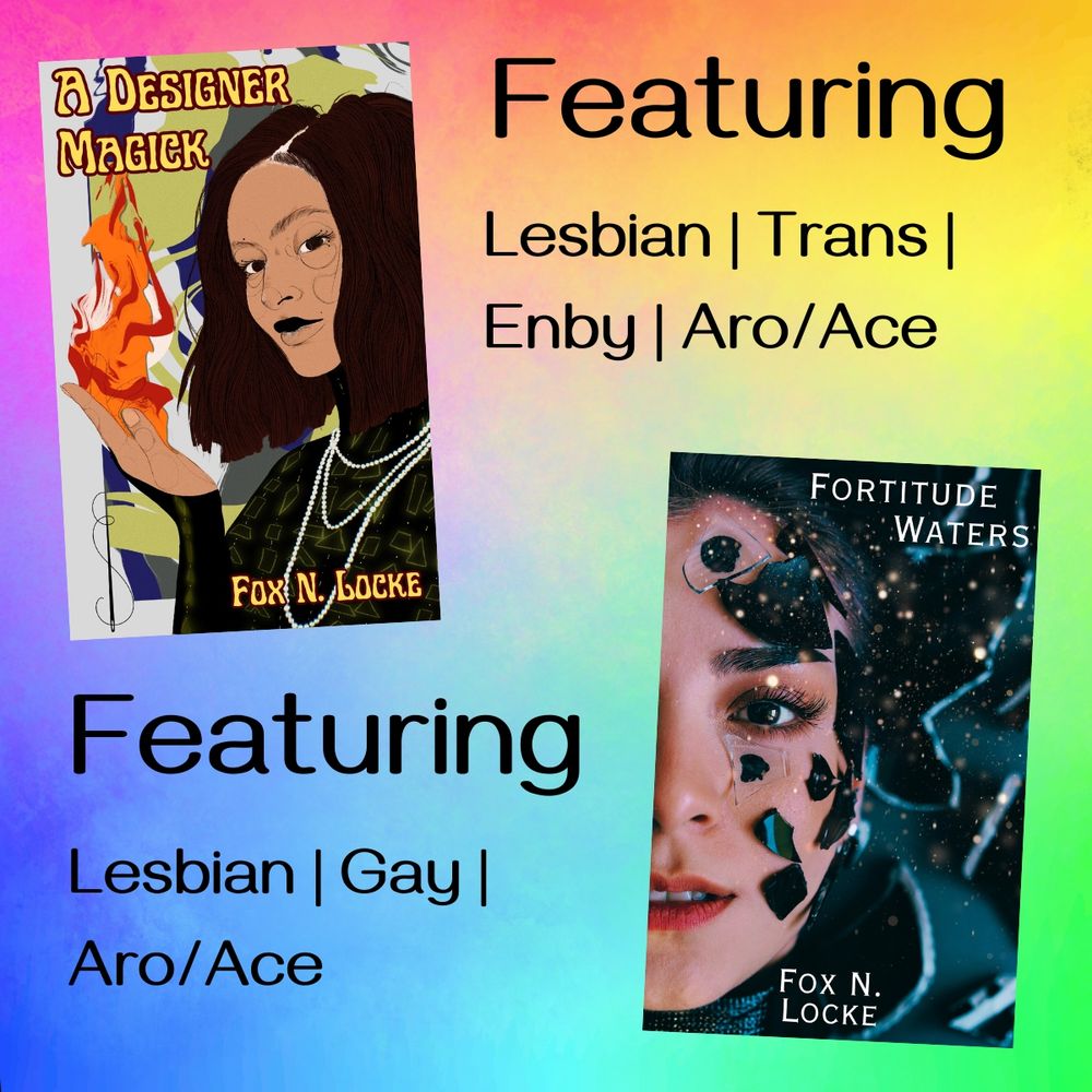 The cover for A Designer Magick by Fox N. Locke beside text reading 'Featuring Lesbian, Trans, Enby, Aro/Ace'. Below, the front cover for Fortitude Waters by Fox N. Locke beside text reading 'Featuring Lesbian, Gay, Aro/Ace'