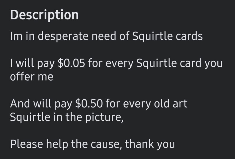 facebook marketplace item description reading: "I'm in desperate need of Squirtle cards. I will pay $0.05 for every Squirtle card you offer me. And will pay $0.50 for every old art Squirtle in the picture. Please help the cause, thank you."
