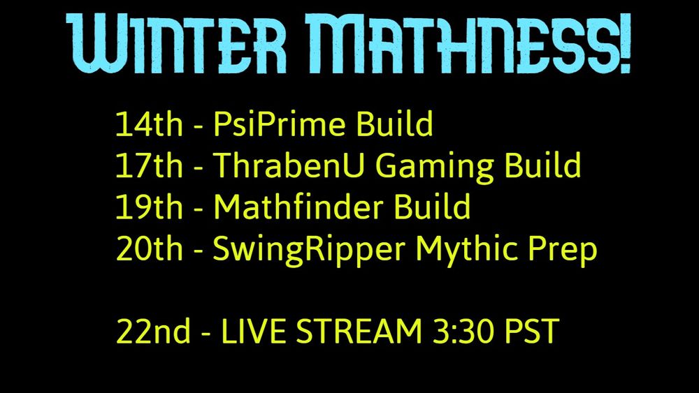 Timeline for our Winter Mathness event

Upload schedule

14th PsiPrime's build
17th Thraben's build
19th Mathfinder's build
20th My (SwingRipper's) prep for the streamed game

22nd at 3:30 PST we will be live and play a mythic game!