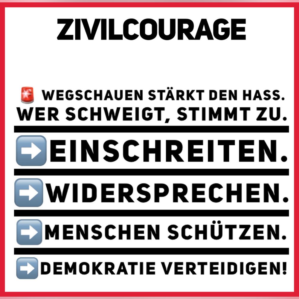 Schwarze Schrift auf weißem Untergrund:

Tag der Zivilcourage
🚨 Wegschauen stärkt den Hass.Wer schweigt, stimmt zu.
➡️Einschreiten. ➡️Widersprechen. ➡️Menschen schützen. ➡️Demokratie verteidigen! Jeden Tag! #Zivilcourage #NieWiederIstJetzt #StopRassismus #StopAntisemitismus #KeinPlatzFürHass #DemokratieVerteidigen
#Menschenrechte 
#Menschenwürde
