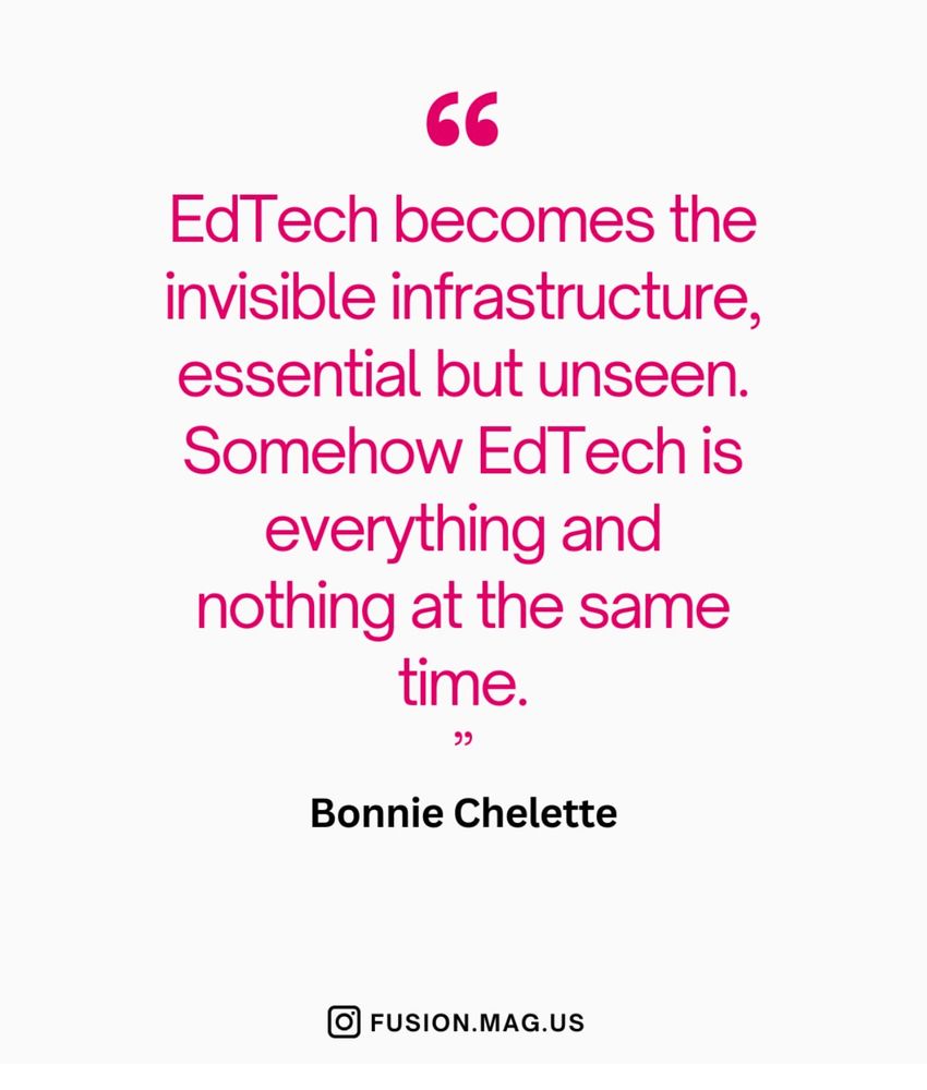 EdTech becomes the invisible infrastructure, essential but unseen.
Somehow EdTech is everything and
nothing at the same time.
Bonnie Chelette
@ FUSION.MAG.US