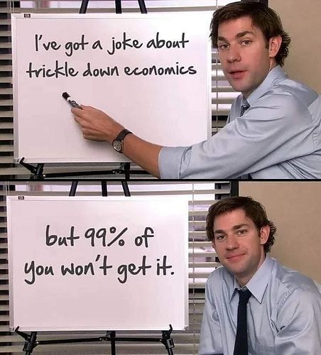 Two parts meme
Top image a man shows a board with the sentence "I have a joke about trickle down economics"
Bottom image
Same man with a different sentence on the board "but 99% of you won't get it"