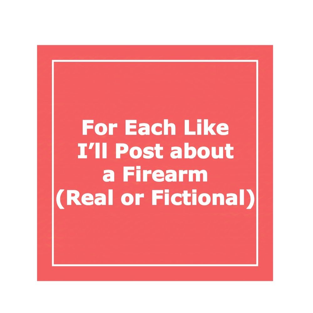 "For Each Like I'll Post about a Firearm (Real or Fictional)"