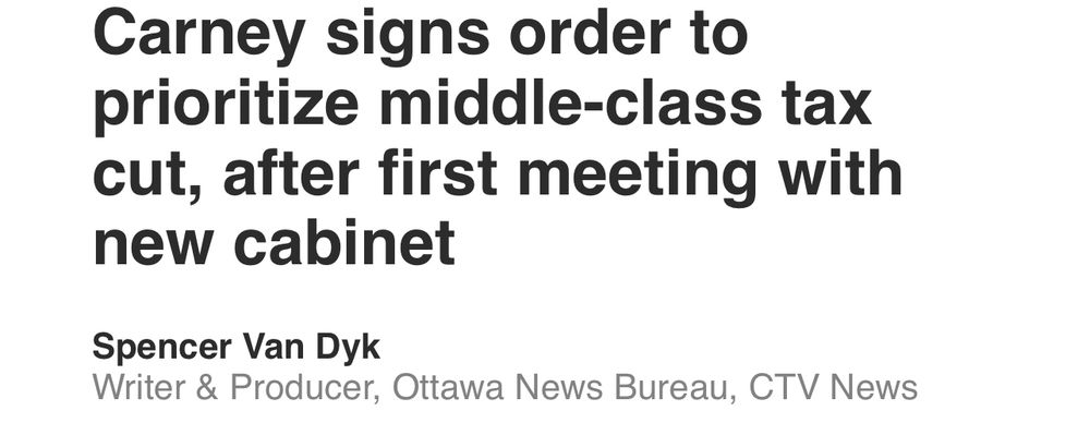 Headline from CTV: Carney signs order to prioritize middle-class tax cut, after first meeting with new cabinet
Spencer Van Dyk
Writer & Producer, Ottawa News Bureau, CTV News
