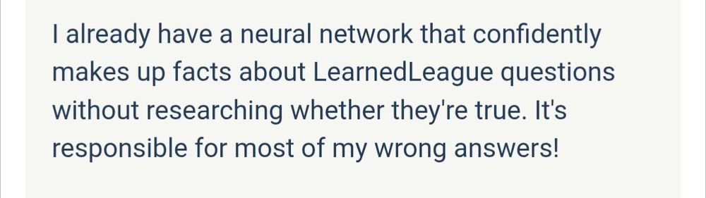I already have a neural network that confidently makes up facts about Learned League questions without researching whether they're true. It's responsible for most of my wrong answers!