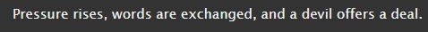 Pressure rises, words are exchanged, and a devil offers a deal.