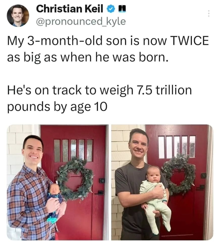 Side by side photos of a man holding a newborn baby in front of his door on the left picture and the same baby at 3 months on the right. Post from Christian Keil (@pronounced_kyle on Instagram) above the photos reads: My 3-month-old son is now TWICE as big as when he was born. He's on track to weigh 7.5 trillion pounds by age 10