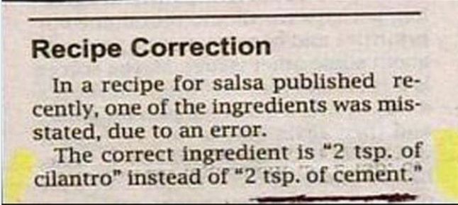A newspaper clipping entitled 'Recipe Correction'
''In a recipe for salsa published recently, one of the ingredients was mis-stated due to an error.
The correct ingredient is '2 tsp cilantro' instead of '2 tsp of cement''
