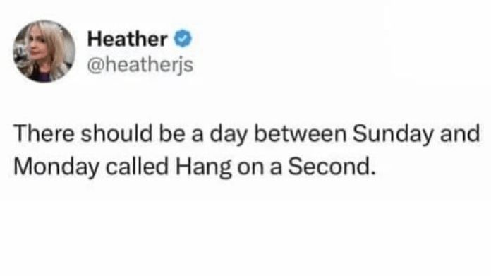 There should be a day between Sunday and Monday called 'Hang on a Second'...