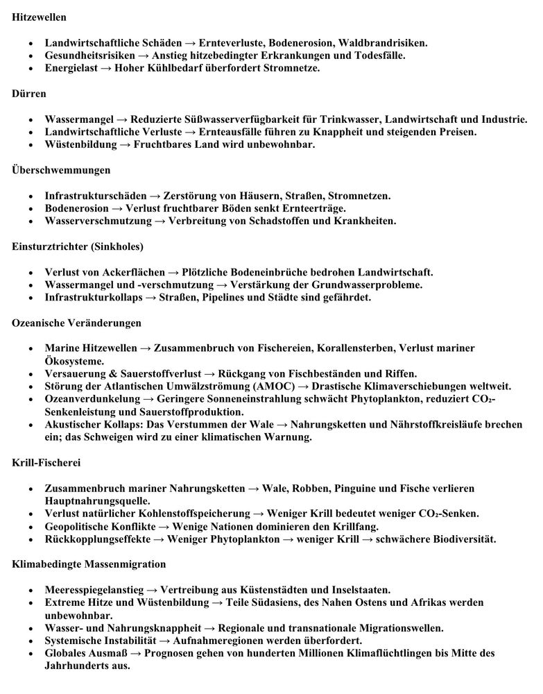 Alt-Text: Die Grafik listet die vielfältigen Folgen des Klimawandels und der ökologischen Krise im Rahmen der „malthusianischen Falle“ auf. Hitzewellen führen zu landwirtschaftlichen Schäden wie Ernteeinbußen, Bodenerosion und erhöhter Waldbrandgefahr, erhöhen Gesundheitsrisiken durch Hitzetote und überlasten Stromnetze durch Kühlbedarf. Dürren bewirken Wassermangel, verringern die Verfügbarkeit von Trink- und Bewässerungswasser, führen zu Ernteausfällen und steigenden Preisen sowie zu Desertifikation, wodurch fruchtbares Land unbewohnbar wird. Überschwemmungen verursachen Infrastrukturschäden an Häusern, Straßen und Stromnetzen, Bodenverluste durch Erosion und Verschmutzung von Wasser durch Schadstoffe. Einsturztrichter (Sinkholes) gefährden Ackerflächen, bedrohen die Landwirtschaft, verschärfen Grundwasserprobleme und zerstören Infrastruktur. Ozeanische Veränderungen umfassen marine Hitzewellen, den Zusammenbruch von Fischereien, Korallensterben, Versauerung und Sauerstoffverlust, Rückgang von Fischbeständen, Störung der Atlantischen Umwälzströmung (AMOC), Ozeanverdunkelung durch geringere Sonneneinstrahlung mit reduzierter CO₂-Speicherung sowie den akustischen Kollaps durch das Verstummen der Wale, was ganze Nahrungsketten destabilisiert. Krill-Fischerei zerstört marine Nahrungsnetze, entzieht Walen, Robben, Pinguinen und Fischen eine zentrale Nahrungsquelle, schwächt CO₂-Senken, führt zu geopolitischen Konflikten, begünstigt Rückkopplungseffekte und mindert Biodiversität. Schließlich verursacht die klimabedingte Massenmigration gravierende soziale Folgen: Meeresspiegelanstieg vertreibt Menschen aus Küsten- und Inselregionen, extreme Hitze und Wüstenbildung machen ganze Regionen unbewohnbar, Wasser- und Nahrungsmangel löst regionale und transnationale Flüchtlingsbewegungen aus. Die Prognosen reichen bis zu mehreren hundert Millionen Klimaflüchtlingen weltweit bis Mitte des Jahrhunderts. 