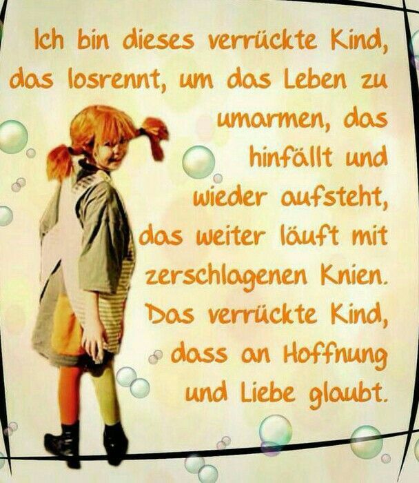 Altes gelbliches Blatt Papier, sieht aus wie eine Buchseite. Darauf ist ein Bild von Pippi Langstrumpf mit ihren roten abstehenden Zöpfen, einem grau, verschlissenen Kleid und quergestreifte Schürze und einem roten und einem gelben Strumpf. Daneben steht: Ich bin dieses verrückte Kind, das losrennt, um das Leben zu umarmen, das hinfällt und wieder aufsteht, das weiterläuft mit zerschlagenen Knien. Das verrückte Kind  dass an Hoffnung und Lieben glaubt.