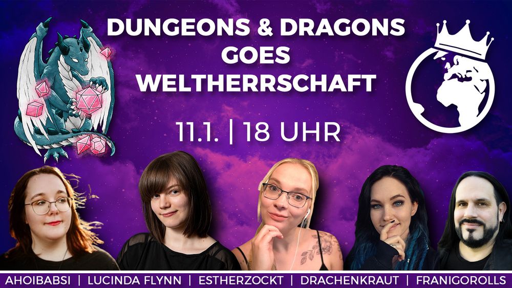Plakat: DUNGEONS & DRAGONS GOES WELTHERRSCHAFT 11.1. | 18 Uhr
Violetter Hintergrund, das Team Weltherrschaft Logo thront oben rechts, auf der linken Seite ein blauer Drache (von Drachenkraut gezeichnet)
Unten sind (von links nach rechts) ahoibabsi, LucindaFlynn, EstherZockt, Drachenkraut, FranigoRolls zu sehen