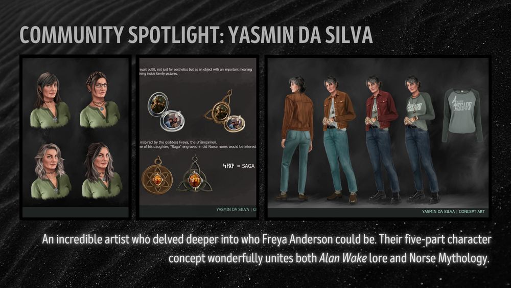 Community Spotlight, Yasmin Da Silva. An incredible artist who delved deeper into who Freya Anderson could be. Their five-part character concept wonderfully unites both Alan Wake lore and Norse Mythology. There are three images showing segments of her artwork. The first shows Freya with different hairstyles; plaits and loose. The second features various locket designs inspired by norse mythology. The final image is Freya in various outfits; autumnal coloured jackets over an Old Gods of Asgard t-shirt.
