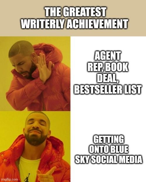 Drake meme, captioned "The Greatest Writerly Achievment"
Panel 1, Drake pushing away "Agent rep,  book deal, bestseller list"
Panel 2, Drake point approvingly at "Getting on Bluesky Social Media"