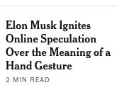 NYT Headline: "Elon Musk Ignites Online Speculation Over the Meaning of a Hand Gesture"