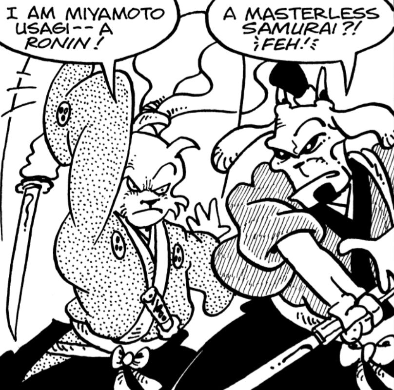 "I am Miyamoto Usagi -- a Ronin!" 

"A masterless samurai?! Feh!"
