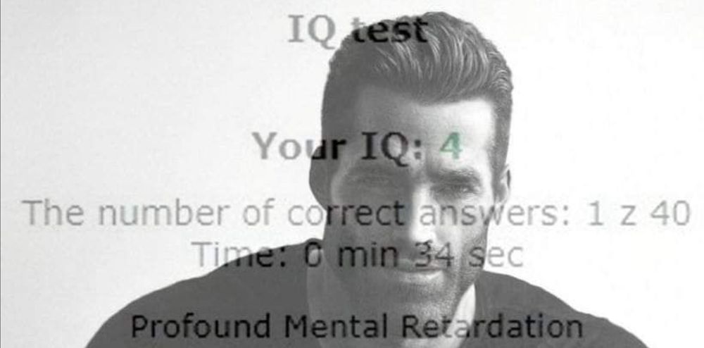IQ test results with a gigachad image overlayed

IQ test

Your IQ: 4

The number of correct answers: 1 z 40
Time: 0 min 34 sec

Profound Mental Retardation
