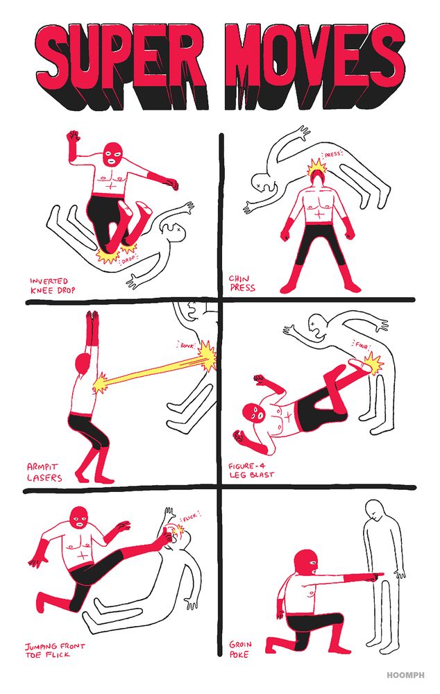 The title reads, “Super Moves” in large block letters.

The first super move is called “Inverted Knee Drop” and shows a wrestler attacking a nondescript figure. The wrestler is dressed in typical luchador attire with a mask, pants, gloves and boots. The figure’s arms are flailing about and its mouth is open in pain. The move shows the wrestler slamming down on the figure similar to a normal knee drop but the wrestler’s legs are bent the wrong way.

The next move is called “Chin Press” and shows the wrestler lifting the figure above his head with only his chin.

The next move is called “Armpit Lasers” and shows the wrestler blasting the figure with an energy beam emanating from his armpits.

The next move is called “Figure-4 Leg Blast” and shows the wrestler on the ground with his legs angled up toward the figure. His legs are crossed in a way that resembles the number 4 and he is kicking the figure in the crotch.

The next move is called “Jumping Front Toe Flick” and shows the wrestler doing what looks like a jumping kick but only his big toe is flicking the figure in the face.

The last move is called “Groin Poke”. The wrestler is on one knee and is lightly poking the figure in the groin. The figure is looking down at the wrestler, no longer in pain. It just seems confused.