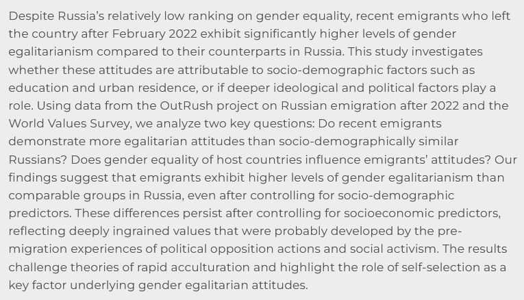 Despite Russia’s relatively low ranking on gender equality, recent emigrants who left the country after February 2022 exhibit significantly higher levels of gender egalitarianism compared to their counterparts in Russia. This study investigates whether these attitudes are attributable to socio-demographic factors such as education and urban residence, or if deeper ideological and political factors play a role. Using data from the OutRush project on Russian emigration after 2022 and the World Values Survey, we analyze two key questions: Do recent emigrants demonstrate more egalitarian attitudes than socio-demographically similar Russians? Does gender equality of host countries influence emigrants’ attitudes? Our findings suggest that emigrants exhibit higher levels of gender egalitarianism than comparable groups in Russia, even after controlling for socio-demographic predictors. These differences persist after controlling for socioeconomic predictors, reflecting deeply ingrained values that were probably developed by the pre-migration experiences of political opposition actions and social activism. The results challenge theories of rapid acculturation and highlight the role of self-selection as a key factor underlying gender egalitarian attitudes.