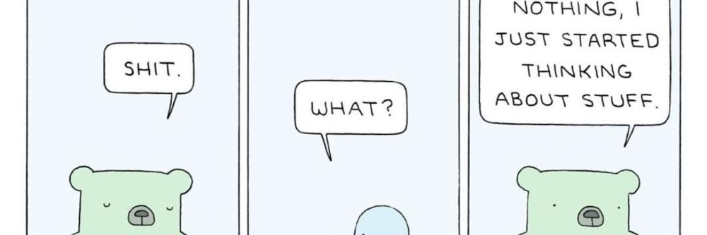 Three cartoon images. With a bear going "Shit" and another character saying "What" and then the bear going "Nothing I jsut started thinking about stuff"