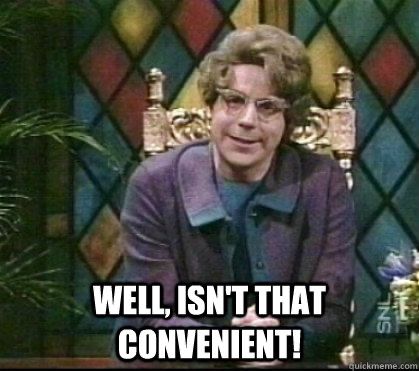 Dana Carvey, SNL’s Church Lady, remarking “Well, isn’t that convenient!"