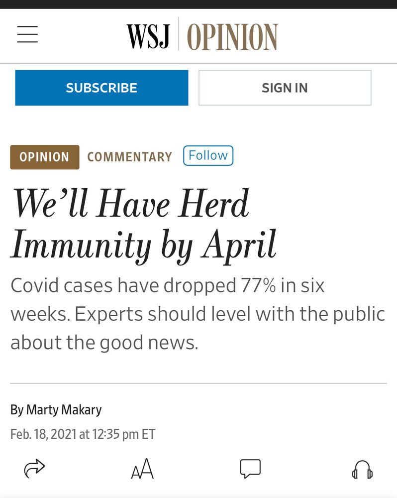 WSJ OPINION
SUBSCRIBE
SIGN IN
OPINION
COMMENTARY
Follow
We'll Have Herd
Immunity by April
Covid cases have dropped 77% in six weeks. Experts should level with the public about the good news.
By Marty Makary
Feb. 18, 2021 at 12:35 pm ET
AA