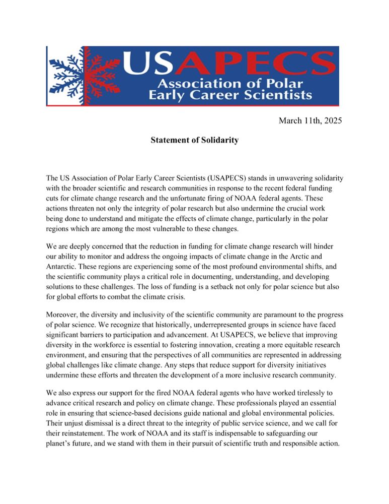 The US Association of Polar Early Career Scientists (USAPECS) stands in unwavering solidarity with the broader scientific and research communities in response to the recent federal funding cuts for climate change research and the unfortunate firing of NOAA federal agents. These actions threaten not only the integrity of polar research but also undermine the crucial work being done to understand and mitigate the effects of climate change, particularly in the polar regions which are among the most vulnerable to these changes.