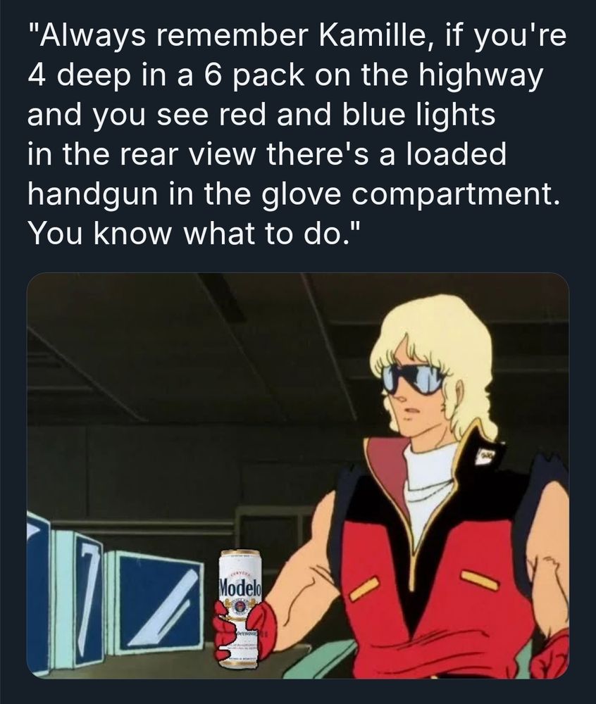 Char holding a tall can of Modelo: "Always remember Kamille, if you're 4 deep in a 6 pack on the highway and you see red and blue lights in the rear view there's a loaded handgun in the glove compartment. You know what to do."