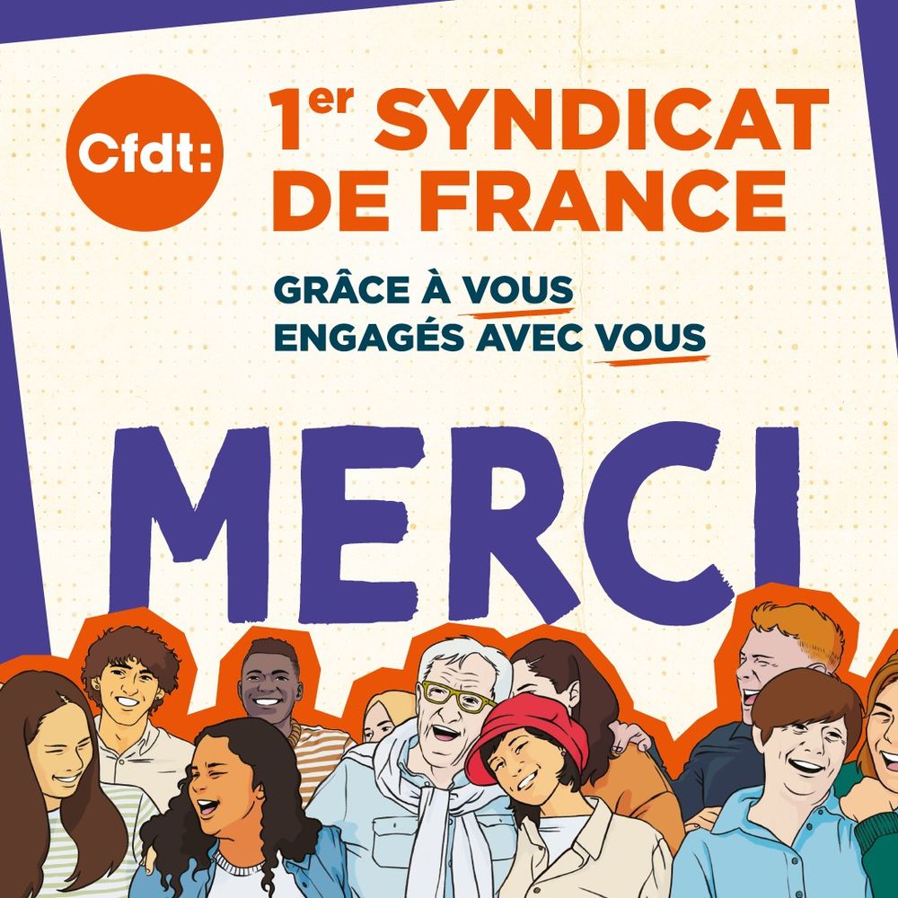 CFDT, 1er syndicat de France, grâce à vous, engagés avec vous. 
MERCI
[visuel en forme dessins type bande dessinée avec un groupe de femmes et d'hommes, de différents âges, et différentes couleurs de peau]