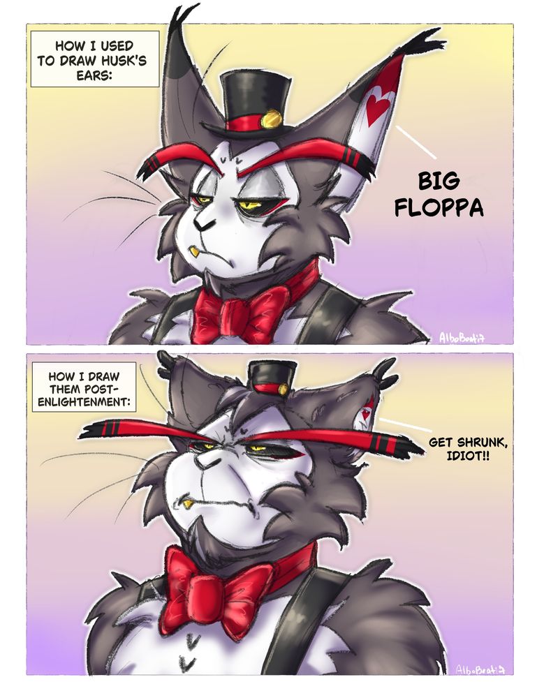 Two panel comic featuring Husk. The first panel shows Husk looking relatively normal with dialogue saying: How I used to draw Husk's ears. There's is a line pointing to his ear with the  words "Big Floppa"

The second panel shows Husk looking disgruntled and unamused, eyes squinted. His ears have been reduced to less than half their usual height, along with becoming extra fluffy. The dialogue states: How I draw them post enlightenment. There is a line point to his ear with the words "Get shrunk, Idiot!!"