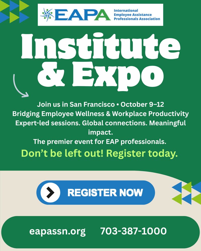 A green background with the EAPA logo on top. Text reads, 'Institute & Expo. Join us in San Francisco: October 9-12. Bridging Employee Wellness & Workplace Productivity. Expert-led sessions. Global connections. Meaningful impact, The premier event for EAP professionals. Don't be left out! Register t