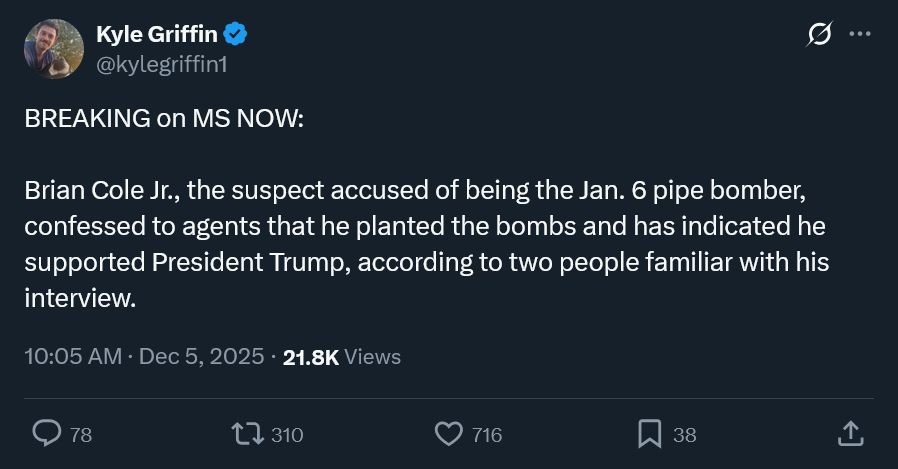 Tweet from Kyle Griffin: Brian Cole Jr, the suspect accused of being the J6 pipe bomber, confessed to agents that he planted the bombs & indicated he supported President Trump.