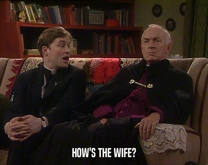 Screenshot from Father Ted. Dougal is asking Bishop Brennan "How's the son?" I've changed the caption to read "How's the wife?"