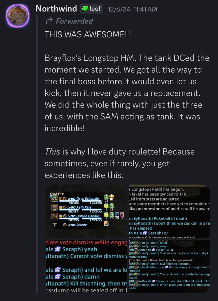 THIS WAS AWESOME!!!
Brayflox's Longstop HM. The tank DCed the moment we started. We got all the way to the final boss before it would even let us kick, then it never gave us a replacement.
We did the whole thing with just the three of us, with the SAM acting as tank. It was incredible!
This is why I love duty roulette! Because sometimes, even if rarely, you get experiences like this.