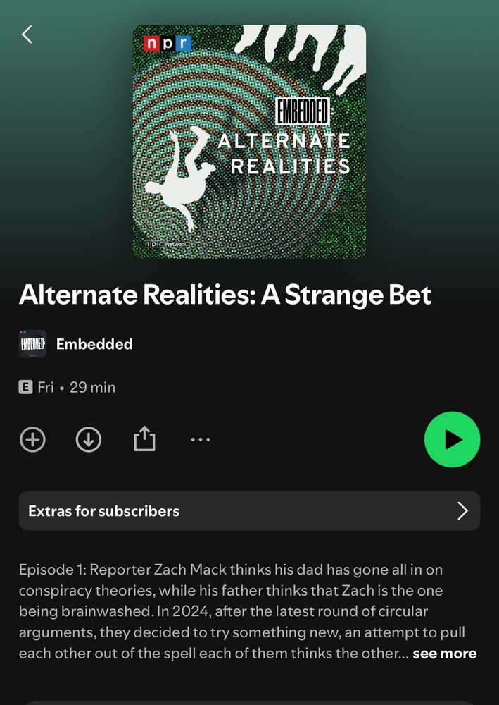 NPR Embedded Podcast presents Alternate Realities: A Strange Bet (Episode 1)

Episode 1: Reporter Zach Mack thinks his dad has gone all in on conspiracy theories, while his father thinks that Zach is the one being brainwashed. In 2024, after the latest round of circular arguments, they decided to try something new, an attempt to pull each other out of the spell each of them thinks the other...