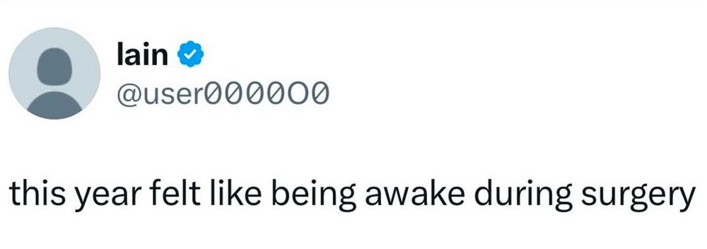 lain
@user000000
this year felt like being awake during surgery