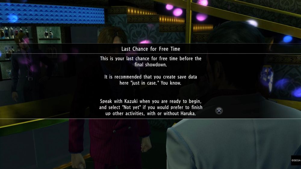 A screenshot from the video game Yakuza Kiwami. The text reads: “Last Chance for Free Time. This is your last chance for free time before the final showdown. It is recommended that you create save data here ‘just in case’. You know. Speak with Kazuki when you are ready to begin and select ‘Not Yet’ if you would prefer to finish up other activities, with or without Haruka.”